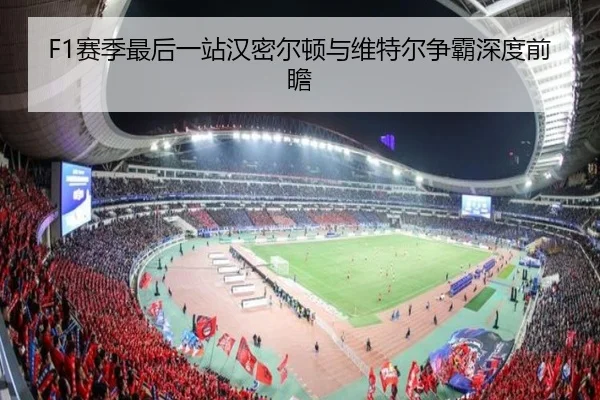 F1赛季最后一站汉密尔顿与维特尔争霸深度前瞻